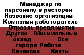 Менеджер по персоналу в ресторан › Название организации ­ Компания-работодатель › Отрасль предприятия ­ Другое › Минимальный оклад ­ 26 000 - Все города Работа » Вакансии   . Ханты-Мансийский,Мегион г.